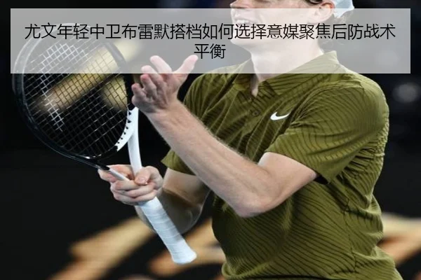 尤文年轻中卫布雷默搭档如何选择意媒聚焦后防战术平衡