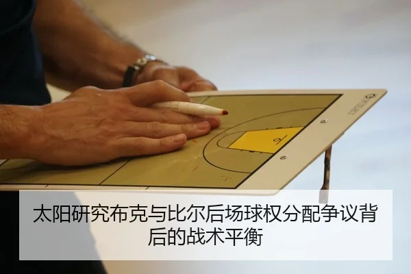 太阳研究布克与比尔后场球权分配争议背后的战术平衡